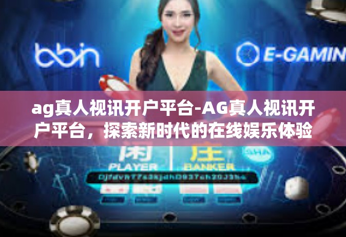 ag真人视讯开户平台-AG真人视讯开户平台，探索新时代的在线娱乐体验-ag真人视讯开户平台