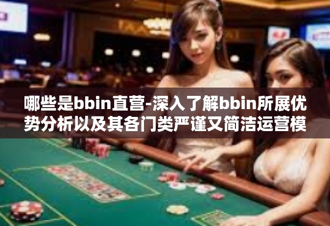 哪些是bbin直营-深入了解bbin所展优势分析以及其各门类严谨又简洁运营模式来评价行业直通车为我们时代所带来的变化 哪些是bbin直营的时代价值解析-哪些是bbin直营