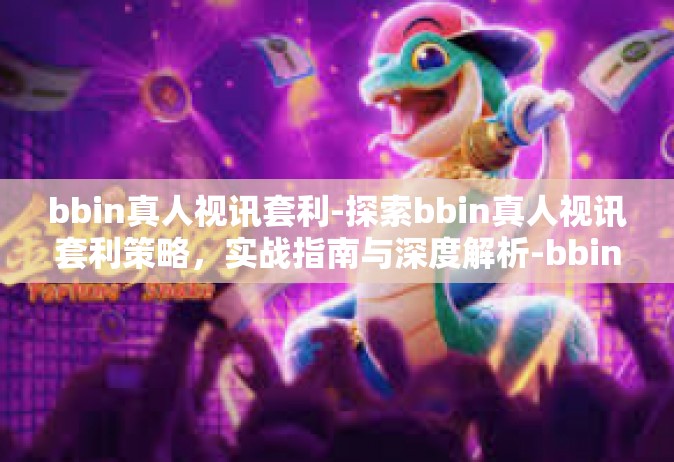 bbin真人视讯套利-探索bbin真人视讯套利策略，实战指南与深度解析-bbin真人视讯套利