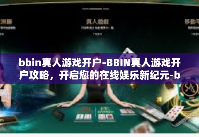 bbin真人游戏开户-BBIN真人游戏开户攻略，开启您的在线娱乐新纪元-bbin真人游戏开户