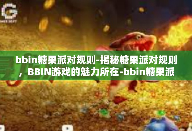 bbin糖果派对规则-揭秘糖果派对规则，BBIN游戏的魅力所在-bbin糖果派对规则