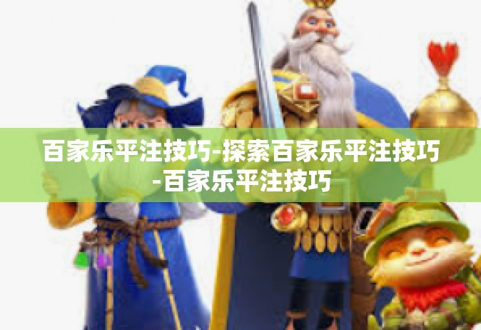 百家乐平注技巧-探索百家乐平注技巧-百家乐平注技巧