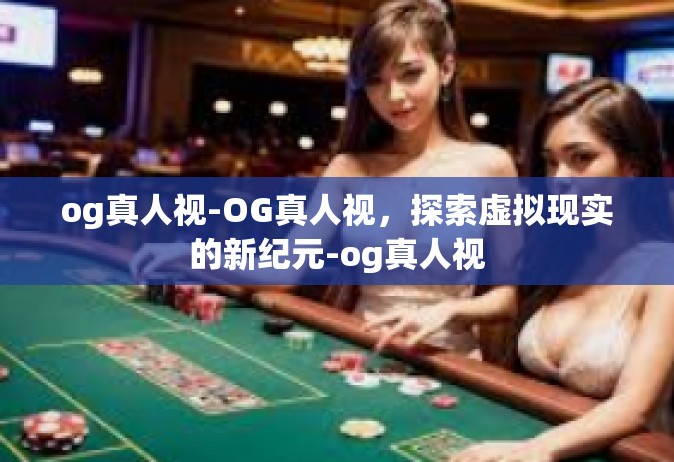 og真人视-OG真人视，探索虚拟现实的新纪元-og真人视