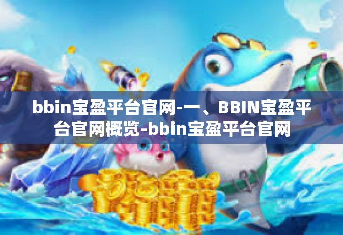 bbin宝盈平台官网-一、BBIN宝盈平台官网概览-bbin宝盈平台官网