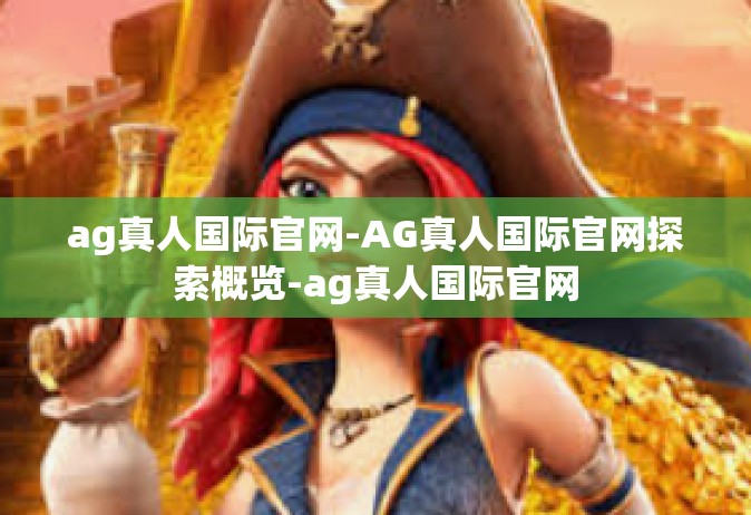 ag真人国际官网-AG真人国际官网探索概览-ag真人国际官网