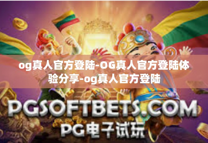 og真人官方登陆-OG真人官方登陆体验分享-og真人官方登陆