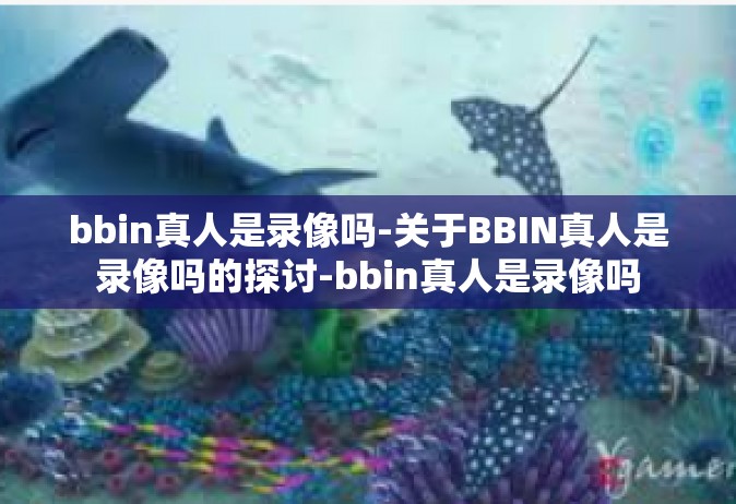 bbin真人是录像吗-关于BBIN真人是录像吗的探讨-bbin真人是录像吗