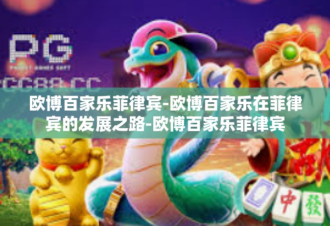 欧博百家乐菲律宾-欧博百家乐在菲律宾的发展之路-欧博百家乐菲律宾