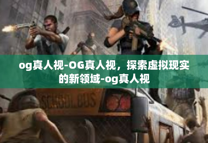 og真人视-OG真人视，探索虚拟现实的新领域-og真人视