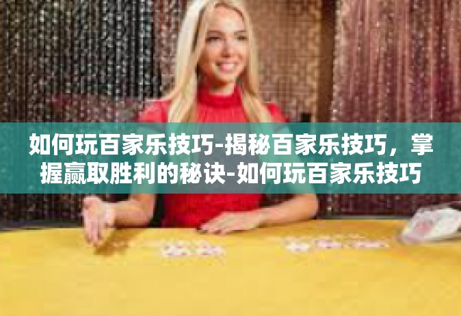 如何玩百家乐技巧-揭秘百家乐技巧，掌握赢取胜利的秘诀-如何玩百家乐技巧