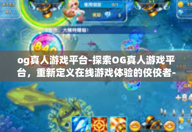 og真人游戏平台-探索OG真人游戏平台，重新定义在线游戏体验的佼佼者-og真人游戏平台