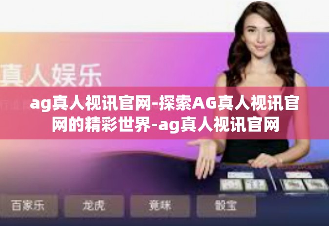 ag真人视讯官网-探索AG真人视讯官网的精彩世界-ag真人视讯官网