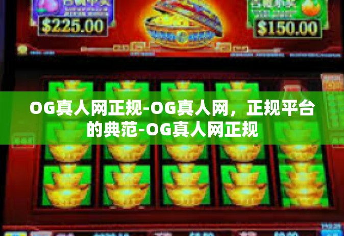 OG真人网正规-OG真人网，正规平台的典范-OG真人网正规