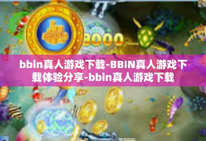 bbin真人游戏下载-BBIN真人游戏下载体验分享-bbin真人游戏下载