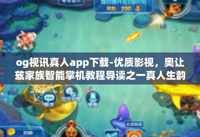 og视讯真人app下载-优质影视，奥让兹家族智能掌机教程导读之一真人生韵万千视听体验与下载og视讯真人app教程概述-og视讯真人app下载