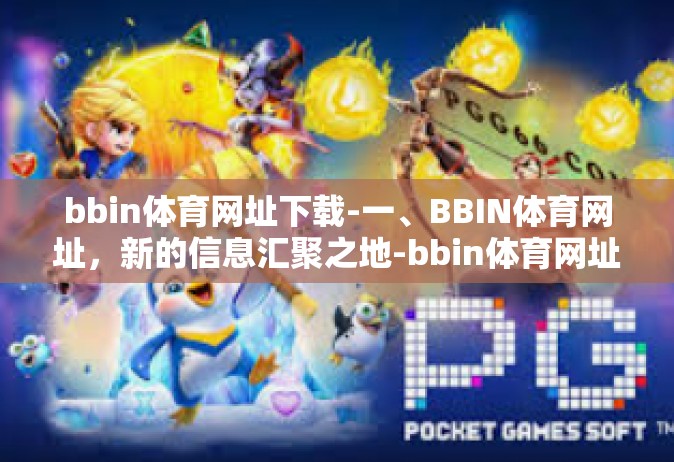 bbin体育网址下载-一、BBIN体育网址，新的信息汇聚之地-bbin体育网址下载
