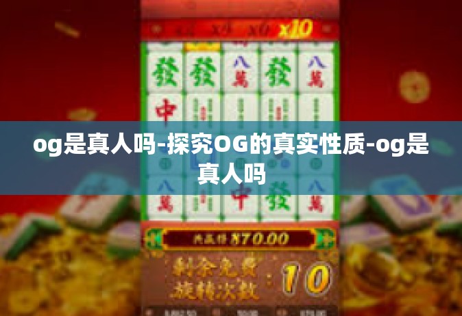 og是真人吗-探究OG的真实性质-og是真人吗
