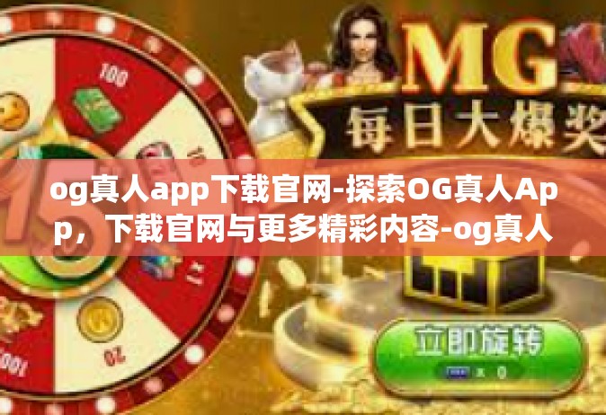 og真人app下载官网-探索OG真人App，下载官网与更多精彩内容-og真人app下载官网