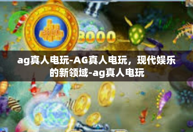 ag真人电玩-AG真人电玩，现代娱乐的新领域-ag真人电玩