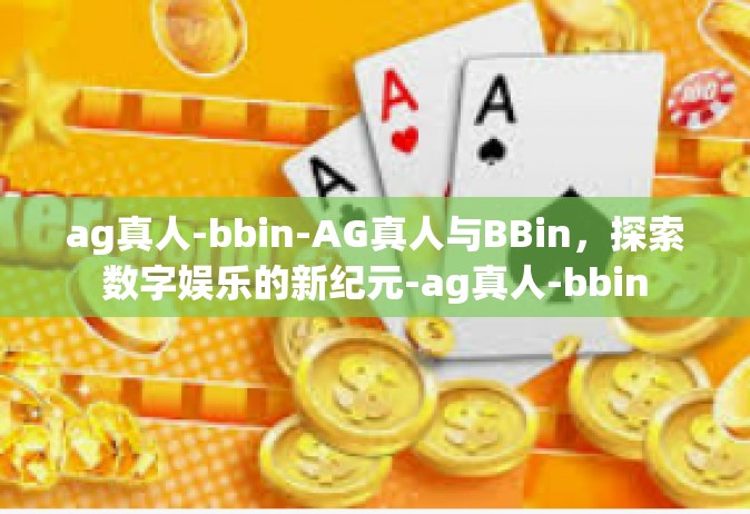 ag真人-bbin-AG真人与BBin，探索数字娱乐的新纪元-ag真人-bbin