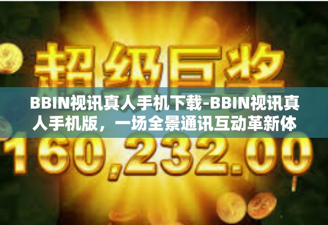 BBIN视讯真人手机下载-BBIN视讯真人手机版，一场全景通讯互动革新体验的体验与应用-BBIN视讯真人手机下载