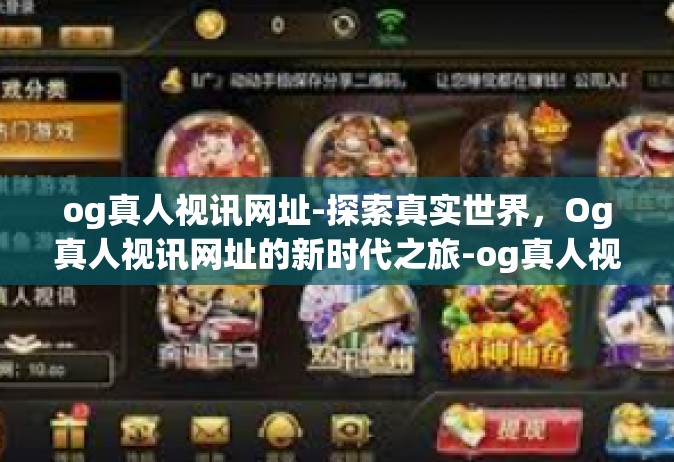 og真人视讯网址-探索真实世界，Og真人视讯网址的新时代之旅-og真人视讯网址