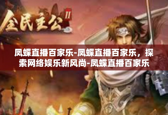 凤蝶直播百家乐-凤蝶直播百家乐，探索网络娱乐新风尚-凤蝶直播百家乐