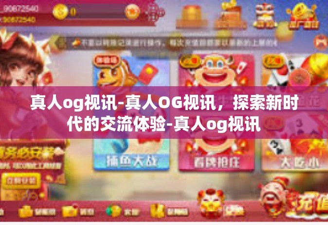 真人og视讯-真人OG视讯，探索新时代的交流体验-真人og视讯