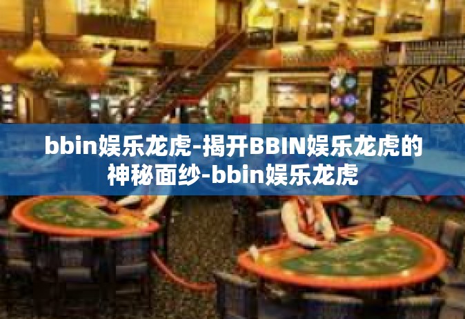 bbin娱乐龙虎-揭开BBIN娱乐龙虎的神秘面纱-bbin娱乐龙虎