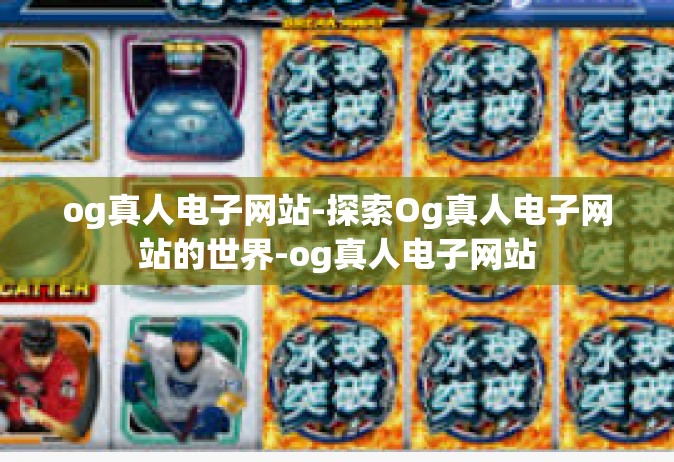 og真人电子网站-探索Og真人电子网站的世界-og真人电子网站