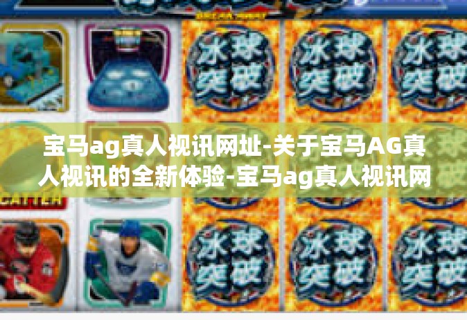 宝马ag真人视讯网址-关于宝马AG真人视讯的全新体验-宝马ag真人视讯网址