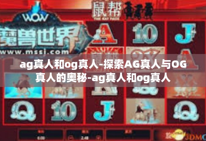 ag真人和og真人-探索AG真人与OG真人的奥秘-ag真人和og真人