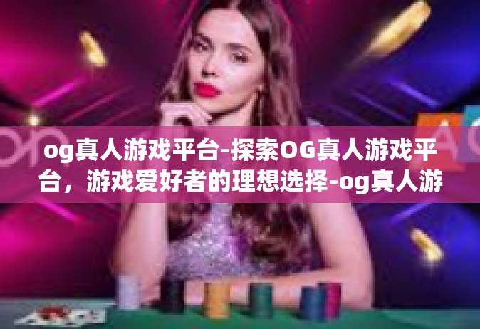 og真人游戏平台-探索OG真人游戏平台，游戏爱好者的理想选择-og真人游戏平台