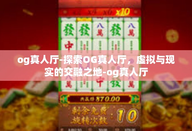 og真人厅-探索OG真人厅，虚拟与现实的交融之地-og真人厅