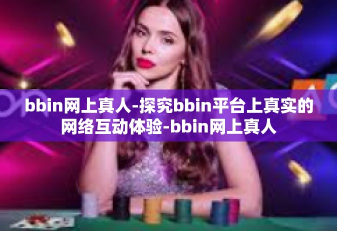 bbin网上真人-探究bbin平台上真实的网络互动体验-bbin网上真人