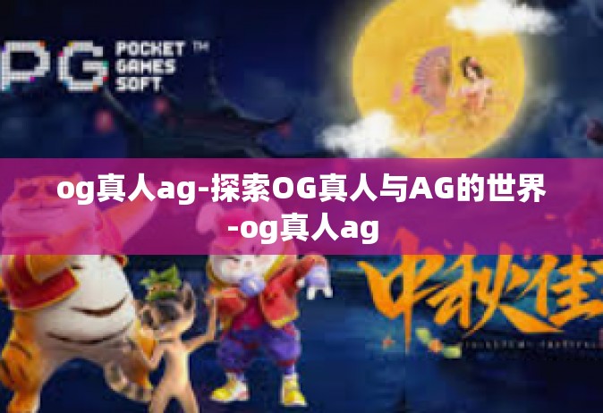 og真人ag-探索OG真人与AG的世界-og真人ag