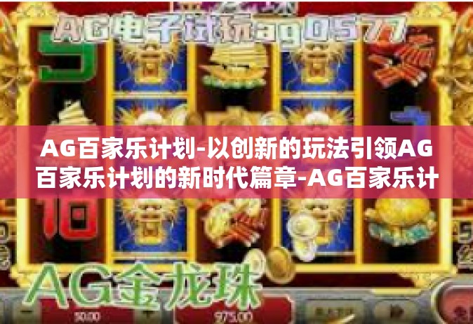 AG百家乐计划-以创新的玩法引领AG百家乐计划的新时代篇章-AG百家乐计划