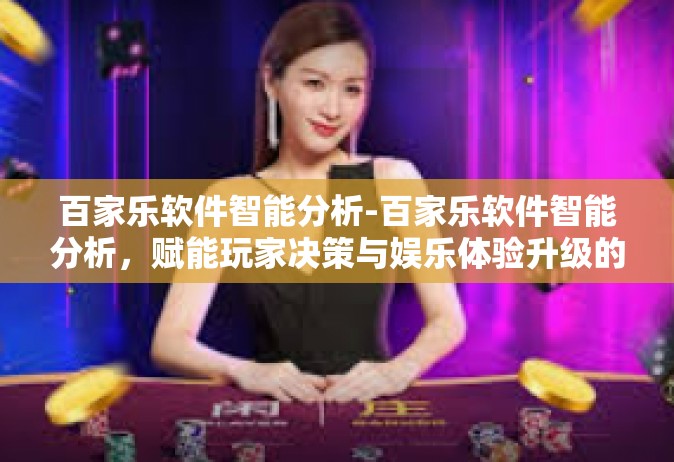 百家乐软件智能分析-百家乐软件智能分析，赋能玩家决策与娱乐体验升级的关键工具-百家乐软件智能分析