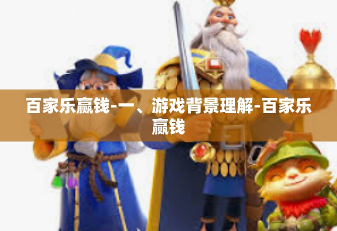 百家乐赢钱-一、游戏背景理解-百家乐赢钱