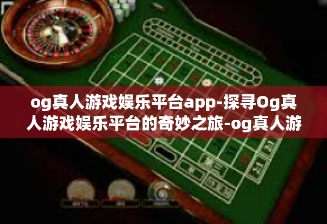 og真人游戏娱乐平台app-探寻Og真人游戏娱乐平台的奇妙之旅-og真人游戏娱乐平台app