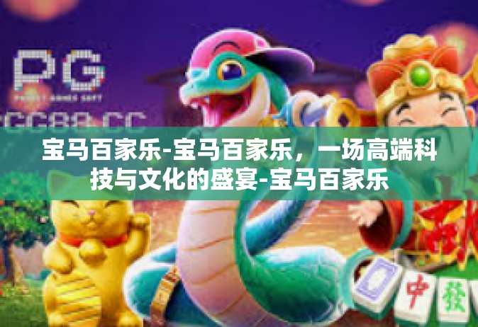 宝马百家乐-宝马百家乐，一场高端科技与文化的盛宴-宝马百家乐