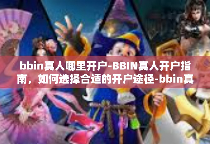 bbin真人哪里开户-BBIN真人开户指南，如何选择合适的开户途径-bbin真人哪里开户
