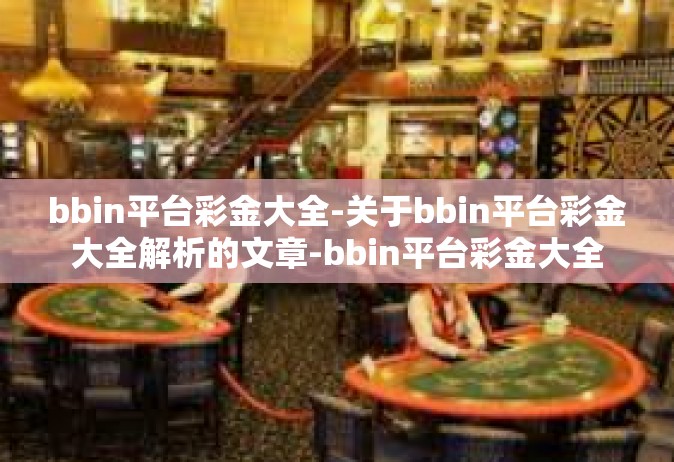 bbin平台彩金大全-关于bbin平台彩金大全解析的文章-bbin平台彩金大全