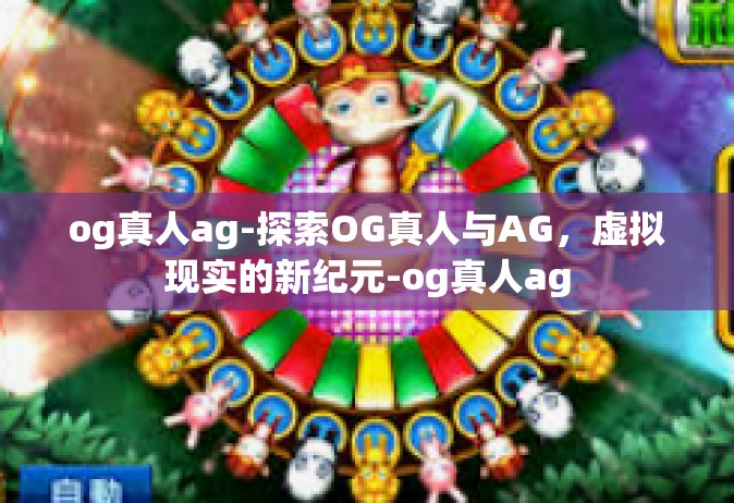 og真人ag-探索OG真人与AG，虚拟现实的新纪元-og真人ag