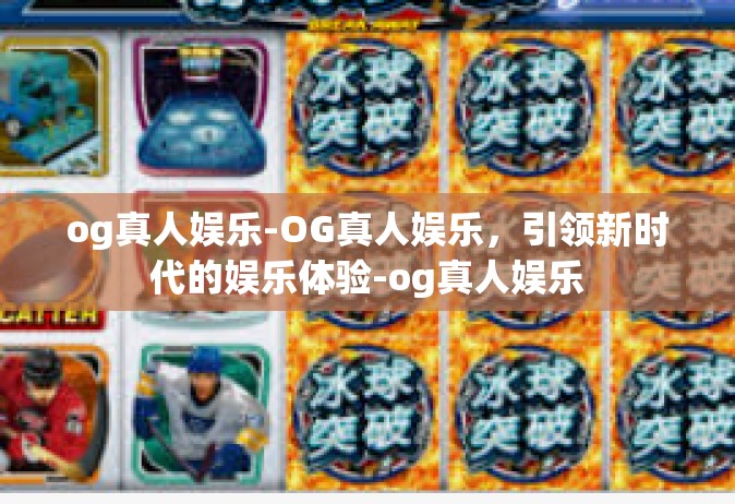 og真人娱乐-OG真人娱乐，引领新时代的娱乐体验-og真人娱乐