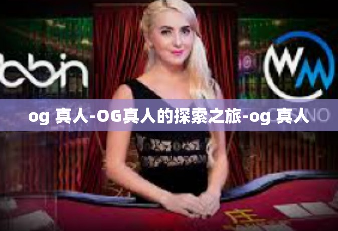 og 真人-OG真人的探索之旅-og 真人