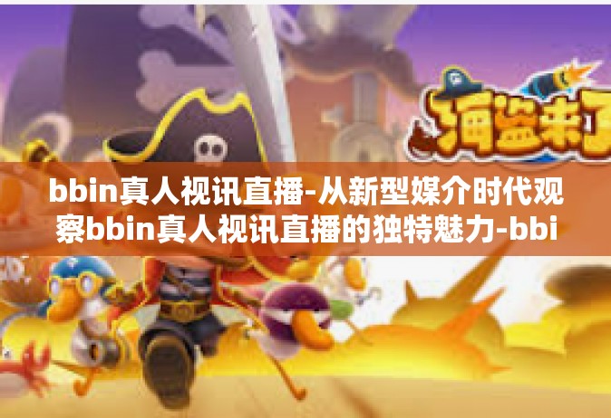 bbin真人视讯直播-从新型媒介时代观察bbin真人视讯直播的独特魅力-bbin真人视讯直播