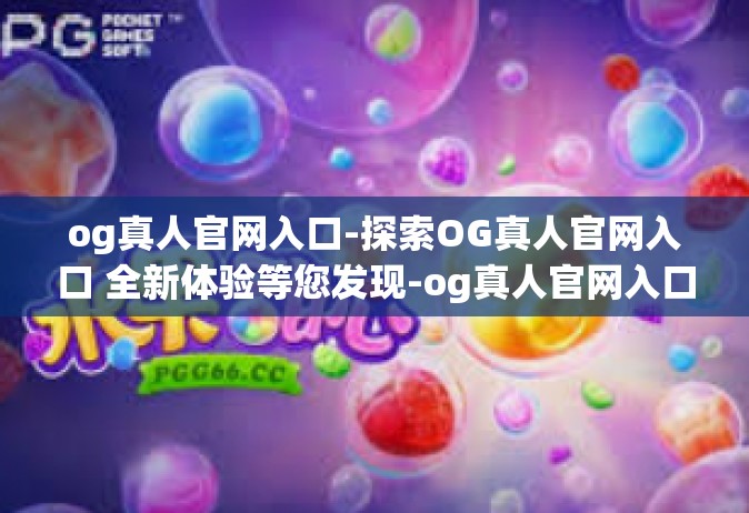 og真人官网入口-探索OG真人官网入口 全新体验等您发现-og真人官网入口