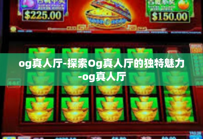 og真人厅-探索Og真人厅的独特魅力-og真人厅