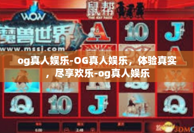 og真人娱乐-OG真人娱乐，体验真实，尽享欢乐-og真人娱乐